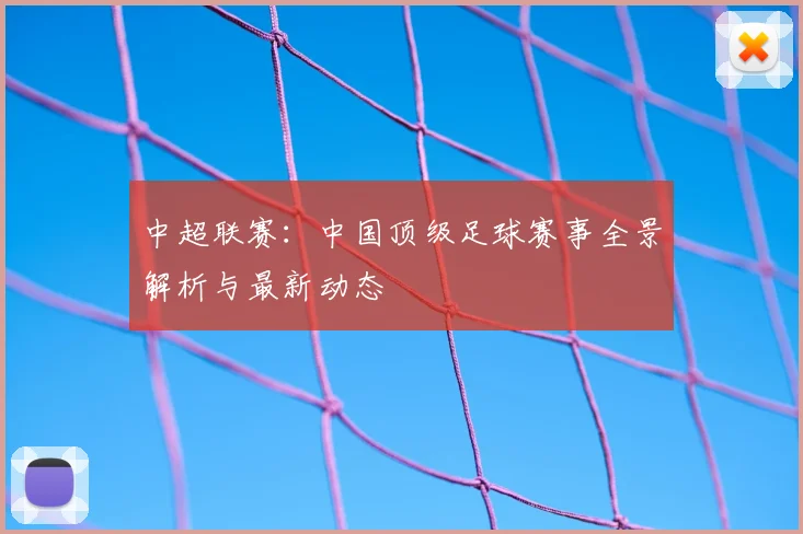 中超联赛:中国顶级足球赛事全景解析与最新动态