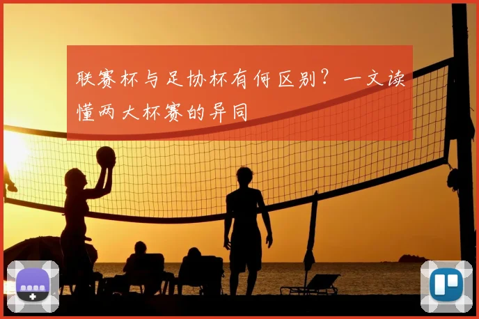 联赛杯与足协杯有何区别？一文读懂两大杯赛的异同