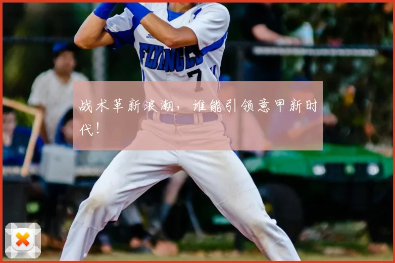战术革新浪潮，谁能引领意甲新时代！
