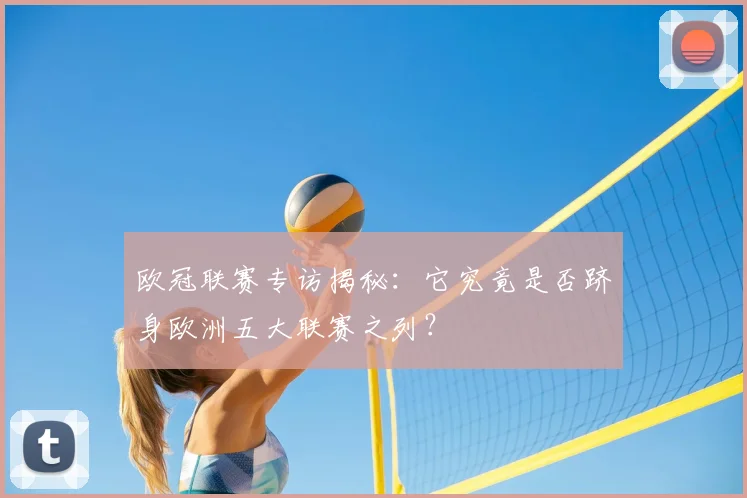 欧冠联赛专访揭秘：它究竟是否跻身欧洲五大联赛之列？
