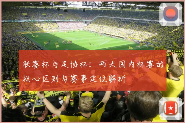 联赛杯与足协杯：两大国内杯赛的核心区别与赛事定位解析