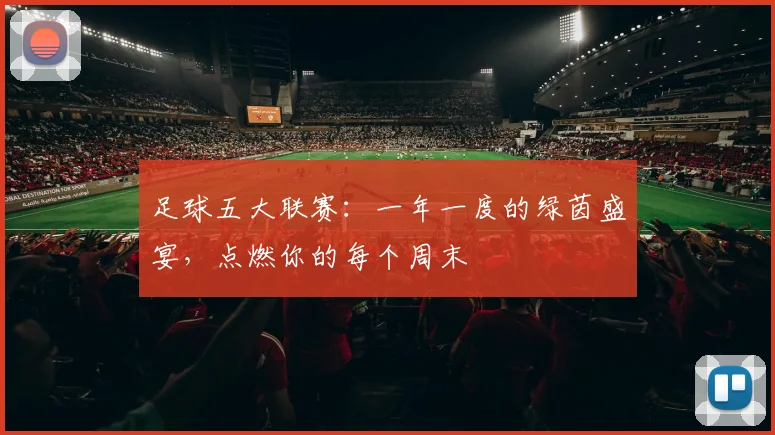 足球五大联赛：一年一度的绿茵盛宴，点燃你的每个周末